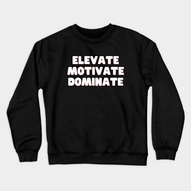 Elevate Motivate Dominate Crewneck Sweatshirt by thedesignleague
